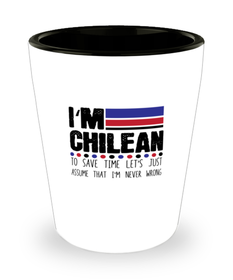 Shot Glass Tequila Party Funny I'm Chilean To Save Time Let's Just Assume That I'm Never Wrong