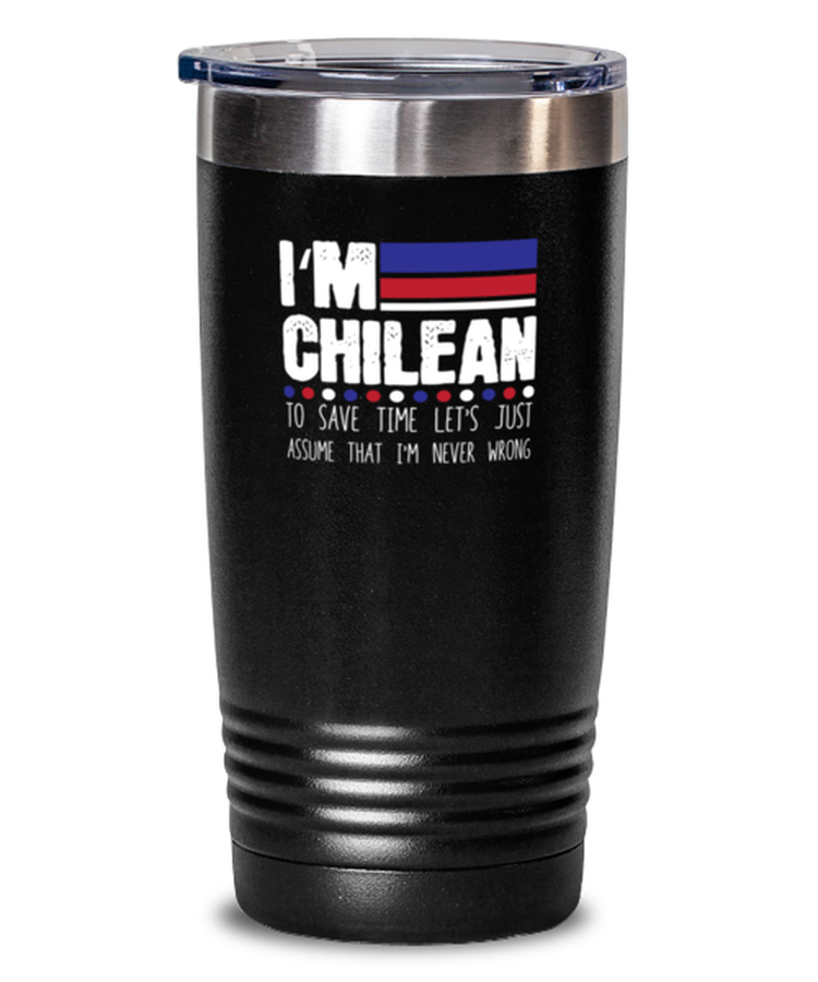 20 oz Tumbler Stainless Steel Funny I'm Chilean To Save Time Let's Just Assume That I'm Never Wrong