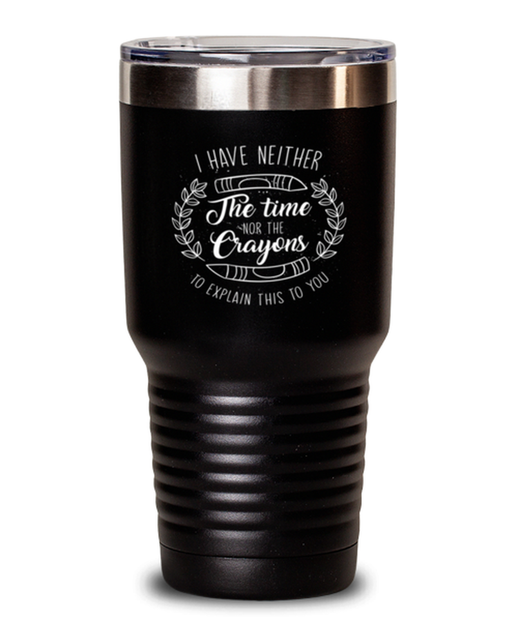 30 oz Tumbler Stainless Steel Funny I Have Niether The Time Nor The Crayons