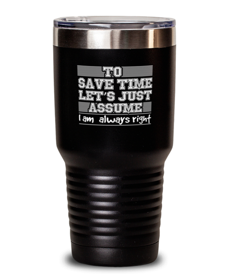 30 oz Tumbler Stainless Steel Funny To Save Time Let's Just Assume I Am Always Right