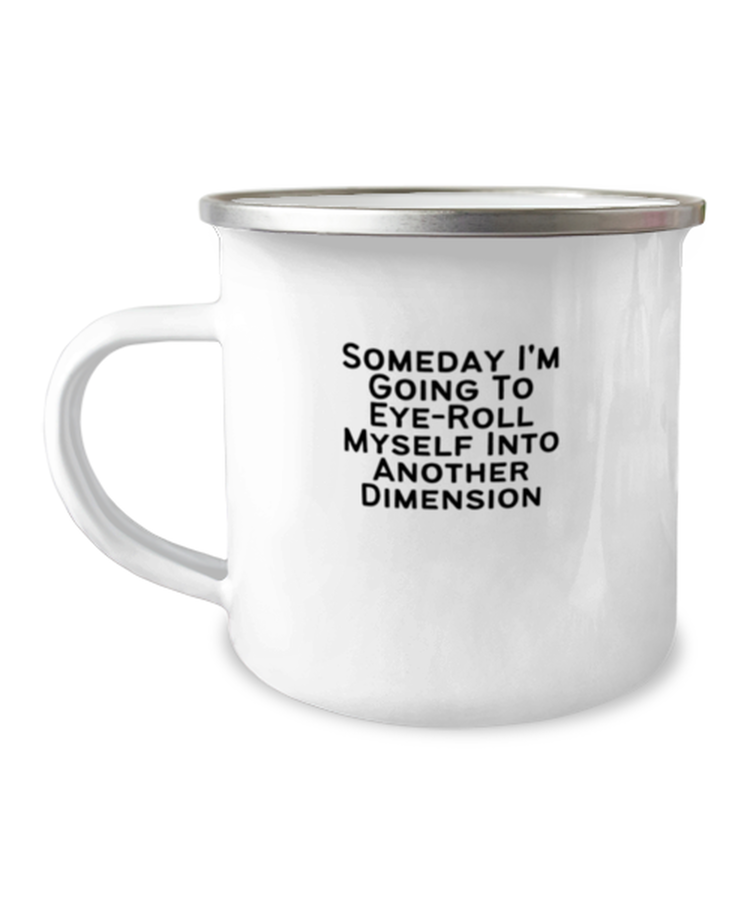 12 oz Camper Mug Coffee Funny Someday I'm Going to Eye-roll Myself Into Another Dimension