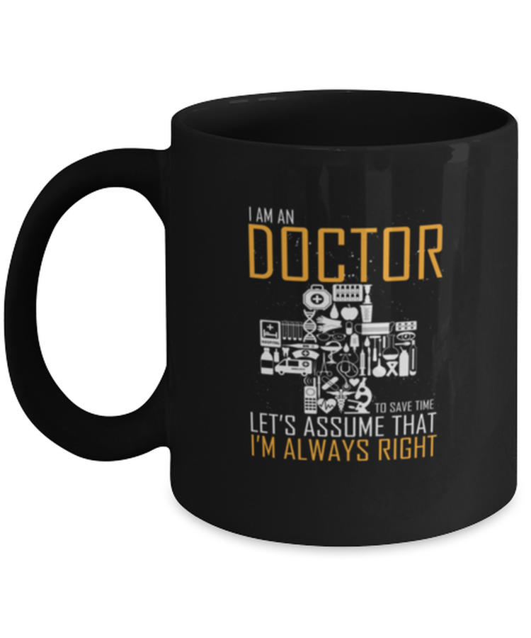 Coffee Mug Funny I Am An Doctor Let's Assume That I Am Always Right