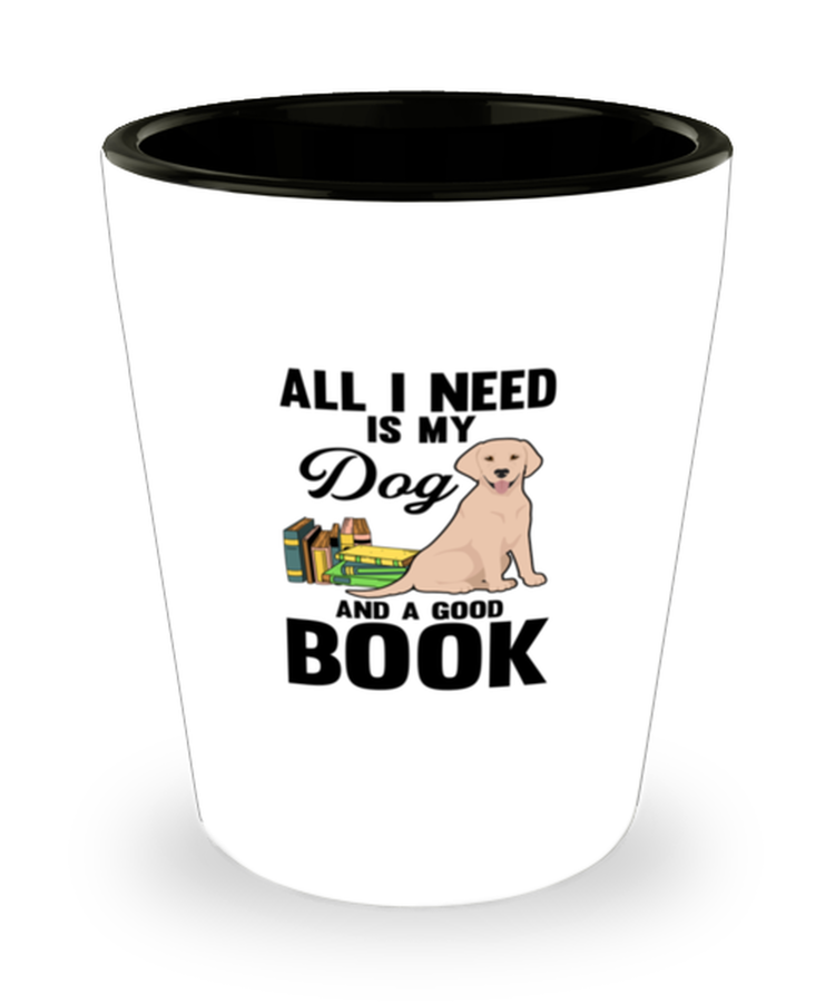 Shot Glass Tequila Party Funny All I Need Is My Dog And A Good Book