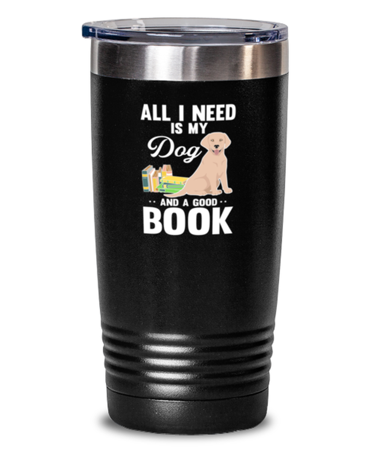 20 oz Tumbler Stainless Steel  Funny All I Need Is My Dog And A Good Book