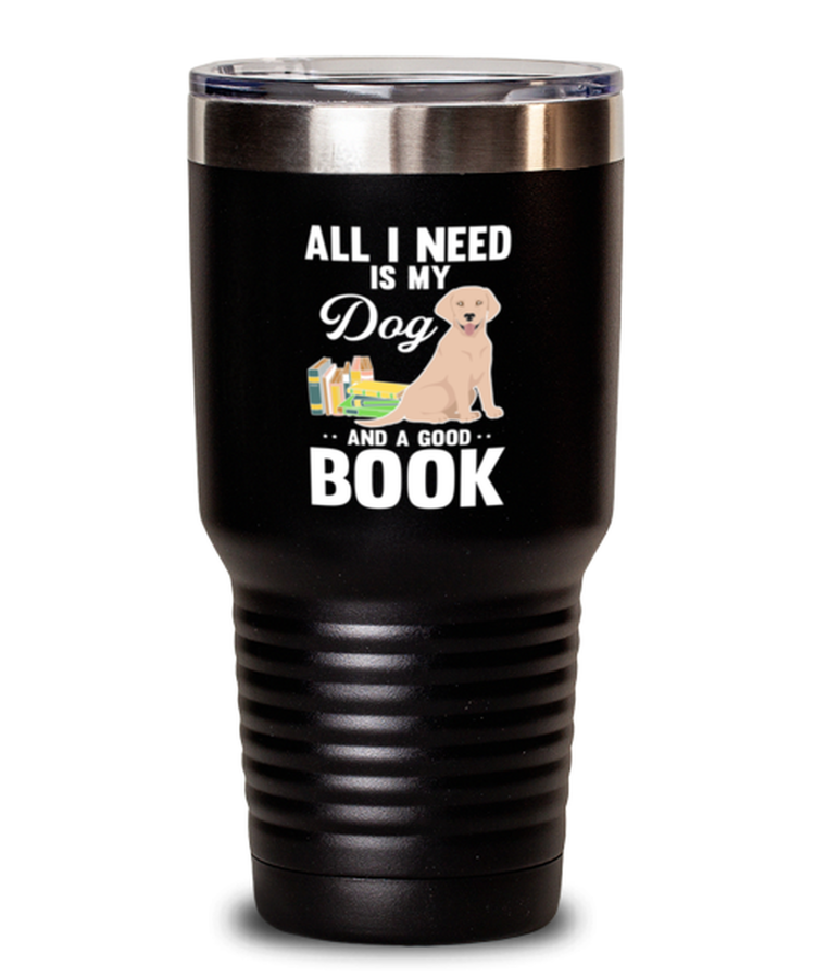 30 oz Tumbler Stainless Steel  Funny All I Need Is My Dog And A Good Book