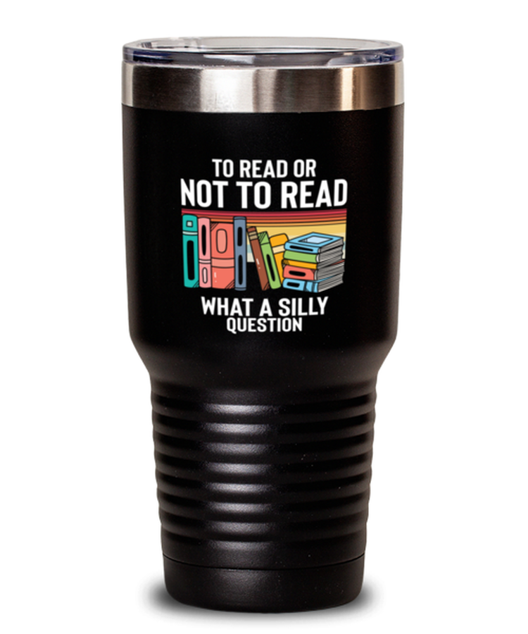 30 oz Tumbler Stainless Steel Funny To Read Or Not To Read What A Silly Question