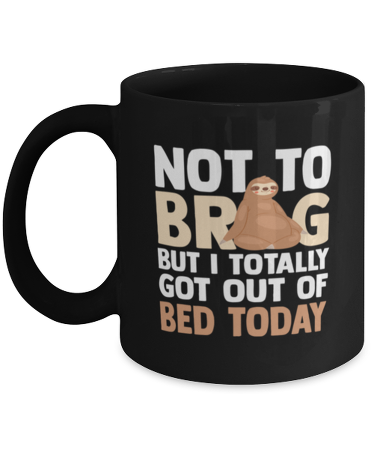 Coffee Mug Funny Not To Brag But I Totally Got Out Of Bed Today