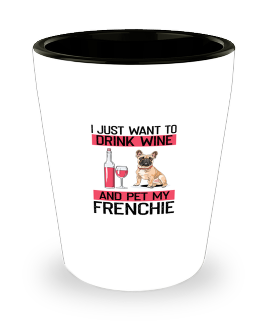 Shot Glass Tequila Party Funny I Just Want To Drink Wine And Pet My Frenchie