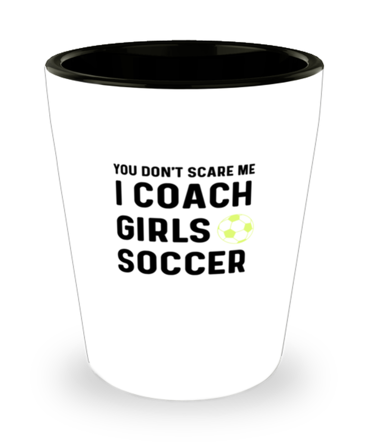 Shot Glass Tequila Party Funny You Don't Scare Me I Coach Girls Soccer