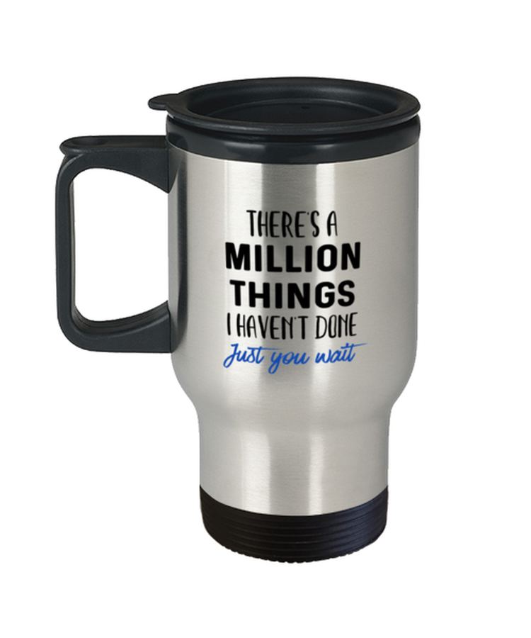 Coffee Travel Mug Funny There's A Million Things I haven't Done Just You Wait