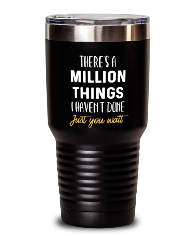 30 oz Tumbler Stainless Steel  Funny There's A Million Things I haven't Done Just You Wait