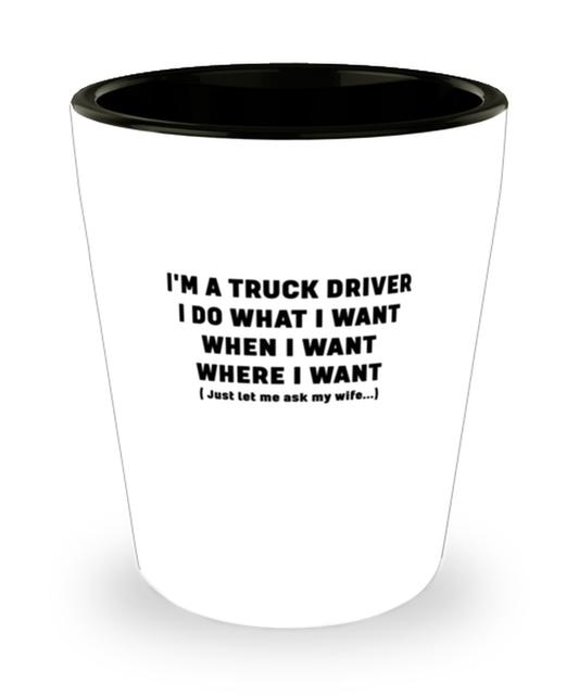 Shot Glass Tequila PartyFunny I'm a truck driver I do what I want when I want where I want just let me ask my wife