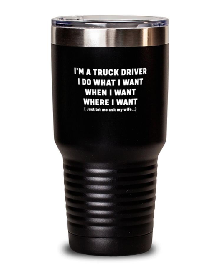 30 oz Tumbler Stainless Steel Funny I'm a truck driver I do what I want when I want where I want just let me ask my wife