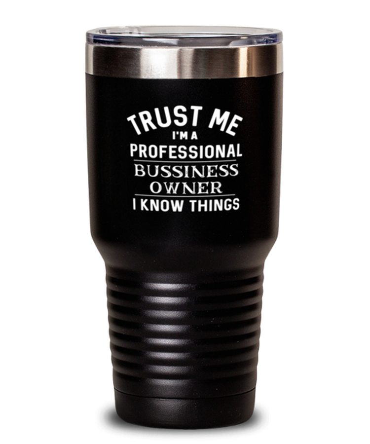 30 oz Tumbler Stainless Steel Funny Trust me i am a professional business owner I know things