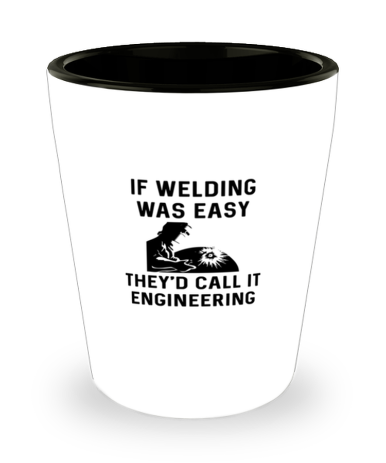 Shot Glass Tequila Party Funny If Welding Was Easy They'd Call It Engineering