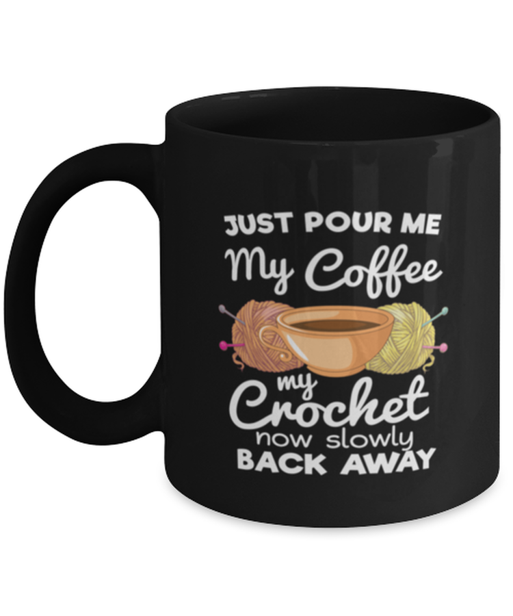 Coffee Mug Funny Just Pour Me My Coffee Hand Me My Crochet now slowly back away