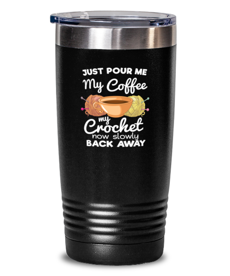 20 oz Tumbler Stainless Steel Funny Just Pour Me My Coffee Hand Me My Crochet now slowly back away