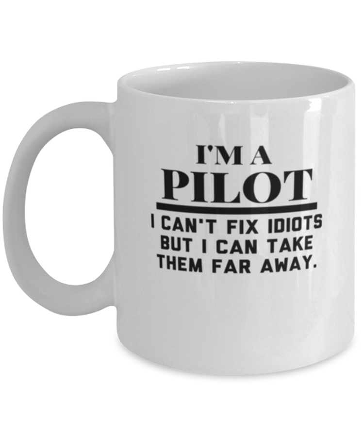 Coffee Mug Funny I Am A Pilot I Can't Fix Idiots But I Can Take Them Far Away
