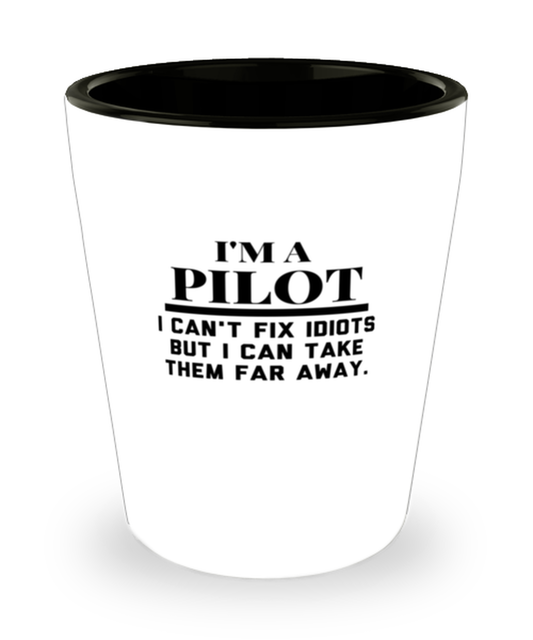 Shot Glass Tequila Party Funny I Am A Pilot I Can't Fix Idiots But I Can Take Them Far Away