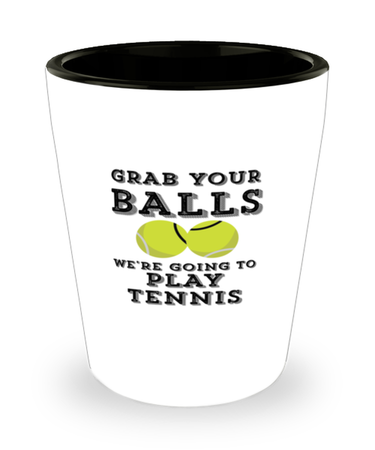 Shot Glass Tequila Party Funny Grab Your Balls Were Going To Play Tennis