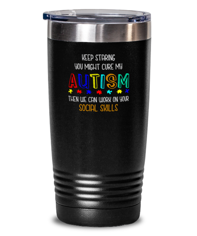20 oz Tumbler Stainless Steel  Keep Staring You Might Cure My Autism then we can work on your social skill
