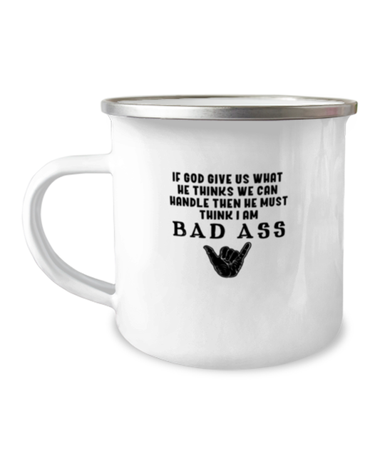 12 oz Camper Mug Coffee Funny If God Gives Us What He Thinks We Can Handle Then He Must Think I'm A Bad Ass