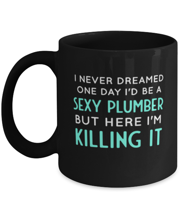 Coffee Mug Funny I Never Dreamed One Day I'd Be A Sexy Plumber But Here I Am Killing It