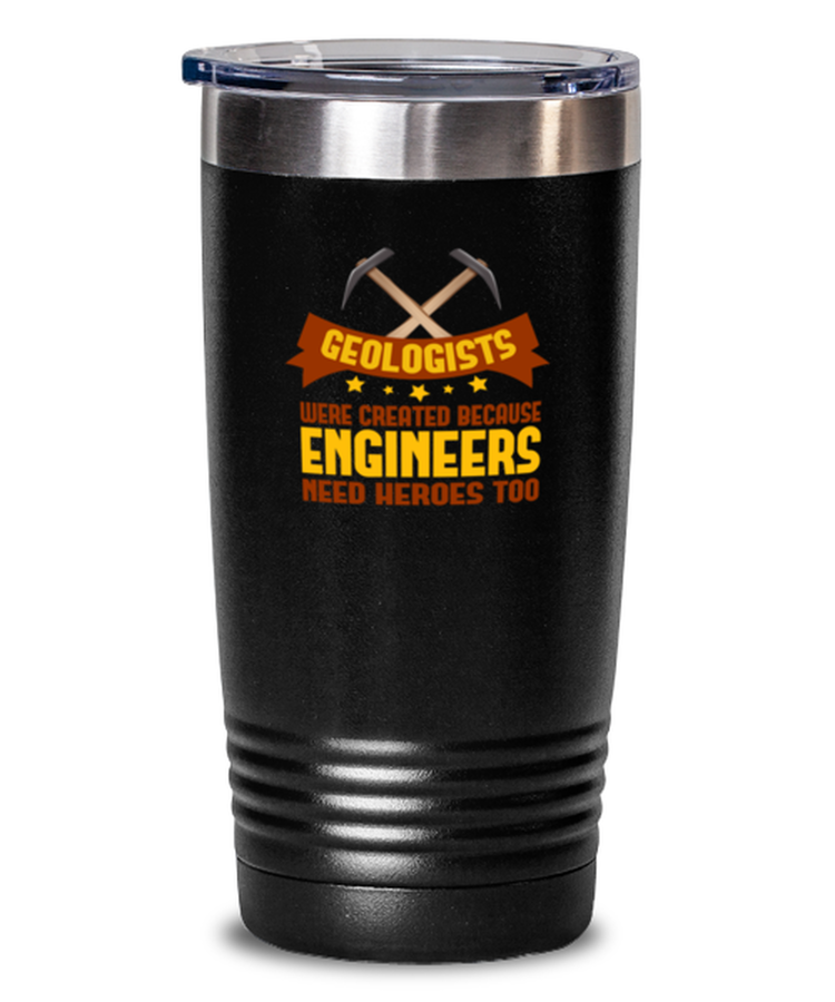 20 oz Tumbler Stainless Steel Funny Geologists Were Created Because Engineers Need Heroes Too