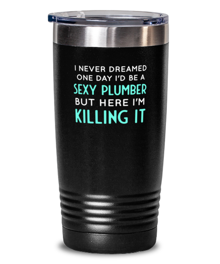 20 oz Tumbler Stainless Steel Funny I Never Dreamed One Day I'd Be A Sexy Plumber But Here I Am Killing It