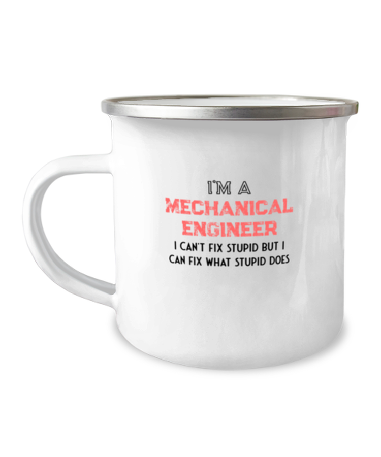 12 oz Camper Mug Coffee Funny I'm A Mechanical Engineer I Can't Fix Stupid But I Can Fix What Stupid Does