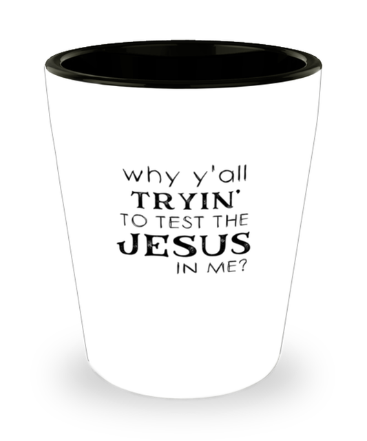 Shot Glass Tequila Party Funny Why Y'all Trying To Test The Jesus In Me