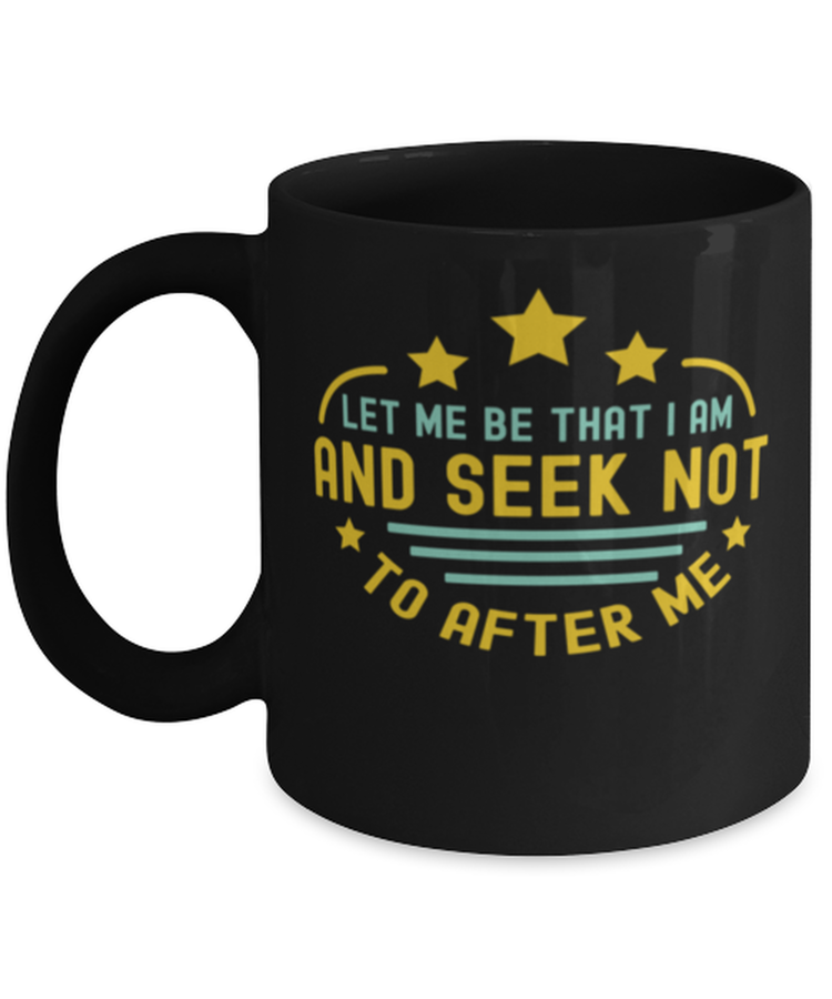 Coffee Mug Funny Let Me Be That I Am And Seek Not To Alter Me