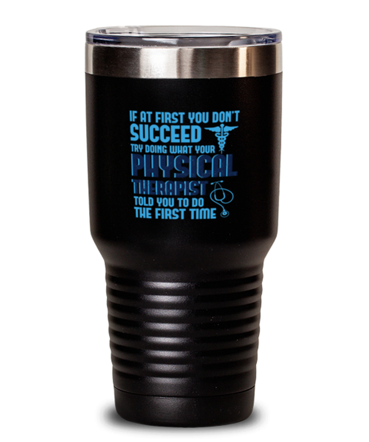 30 oz Tumbler Stainless Steel Funny if at first you don't succeed try doing what your physical therapist told you to do the first time