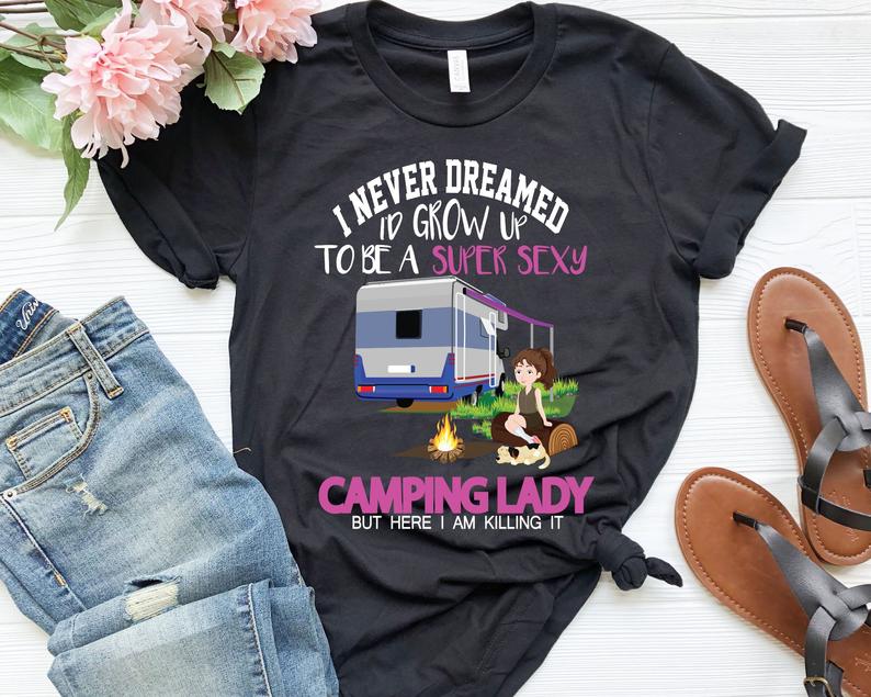 I Never Dreamed I Grow Up To Be Super Sexy Camping Lady Camping Tshirt - Teegarb
