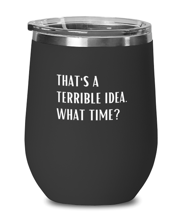 Wine Tumbler Stainless Steel Insulated  Funny That's A Terrible Idea What Time Sarcastic