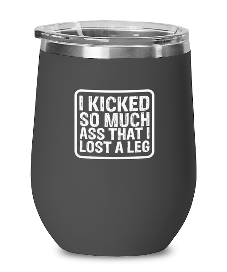 Wine Tumbler Stainless Steel Insulated  Funny I Kicked So Much Ass That I Lost A Leg Amputee Sarcasm