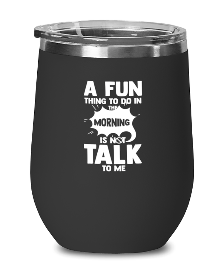 Wine Glass Tumbler Stainless Steel Funny A Fun Thing To To In The Morning IS Not Talk To Me