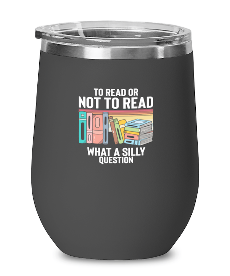 Wine Glass Tumbler Stainless Steel Funny To Read Or Not To Read What A Silly Question