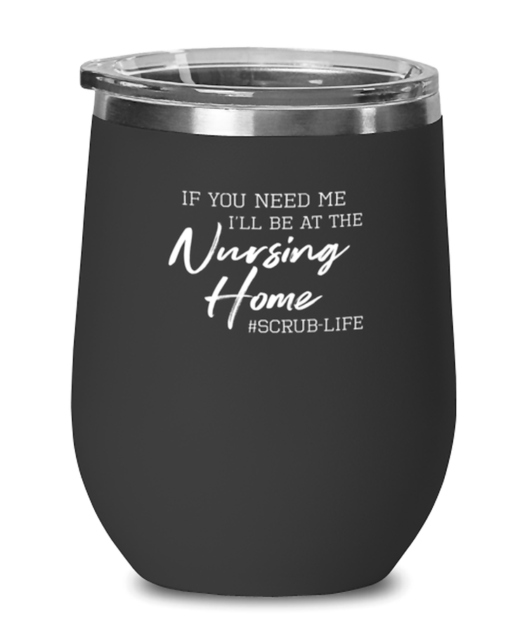 Wine Glass Tumbler Stainless Steel Funny if you need me I'll be at the nursing home scrub-life