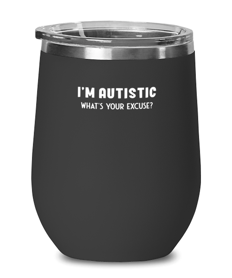 Wine Glass Tumbler Stainless Steel  Funny I'm Autistic What's Your Excuse